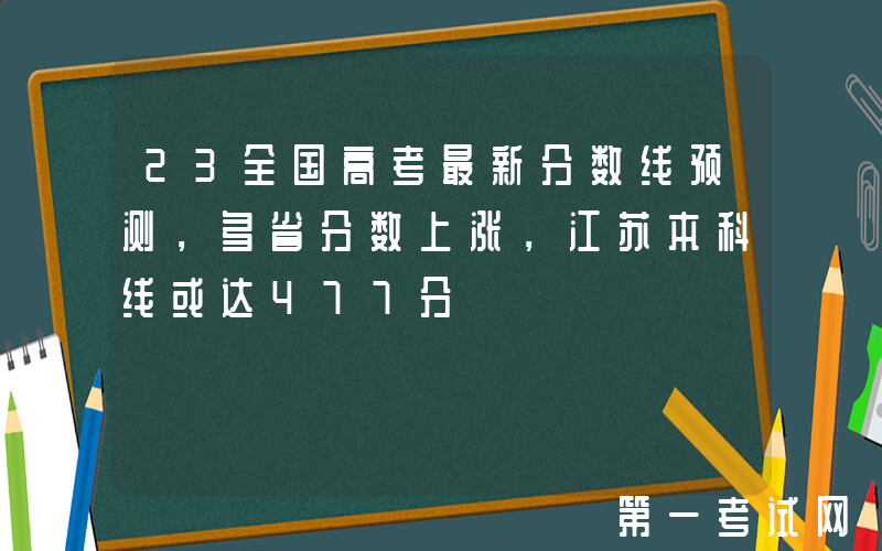 23全国高考最新分数线预测，多省分数上涨，江苏本科线或达477分
