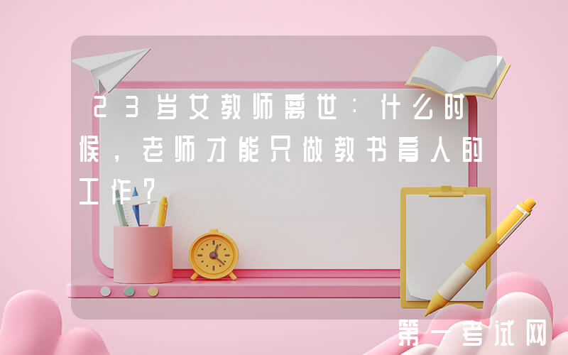23岁女教师离世：什么时候，老师才能只做教书育人的工作？