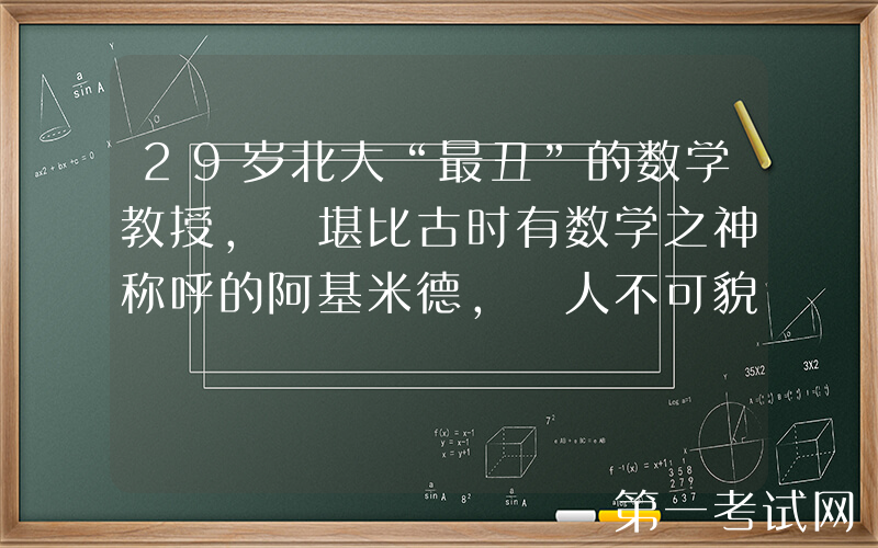 29岁北大“最丑”的数学教授, 堪比古时有数学之神称呼的阿基米德, 人不可貌相!