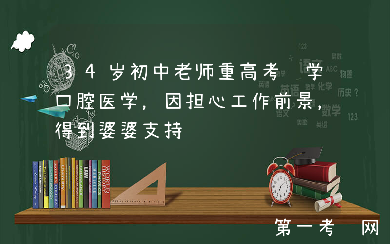 34岁初中老师重高考转学口腔医学，因担心工作前景，得到婆婆支持