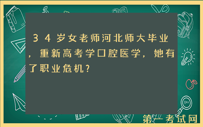 34岁女老师河北师大毕业，重新高考学口腔医学，她有了职业危机？