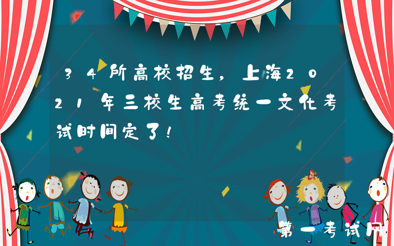 34所高校招生，上海2021年三校生高考统一文化考试时间定了！