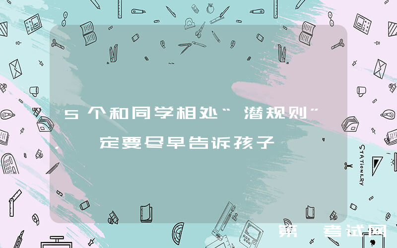 5个和同学相处“潜规则”，一定要尽早告诉孩子