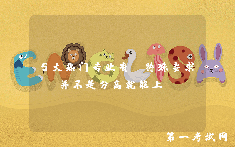 5大热门专业有“特殊要求”，并不是分高就能上！