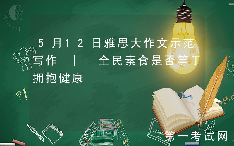 5月12日雅思大作文示范写作 | 全民素食是否等于拥抱健康