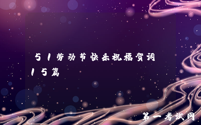 51劳动节快乐祝福贺词（15篇）