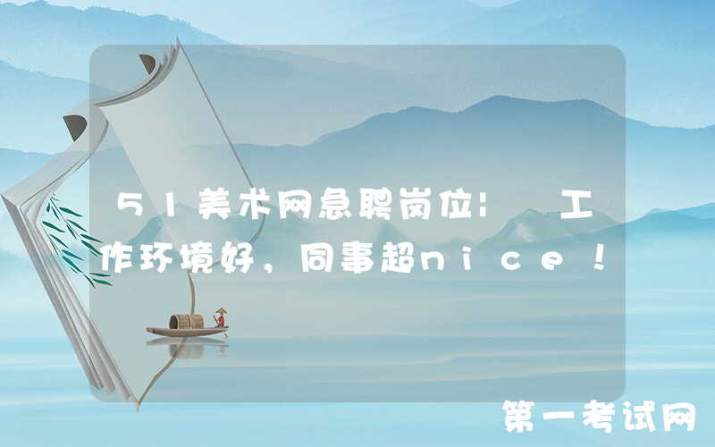 51美术网急聘岗位| 工作环境好，同事超nice！