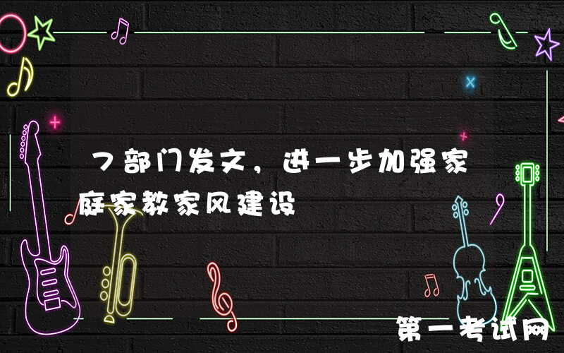 7部门发文，进一步加强家庭家教家风建设