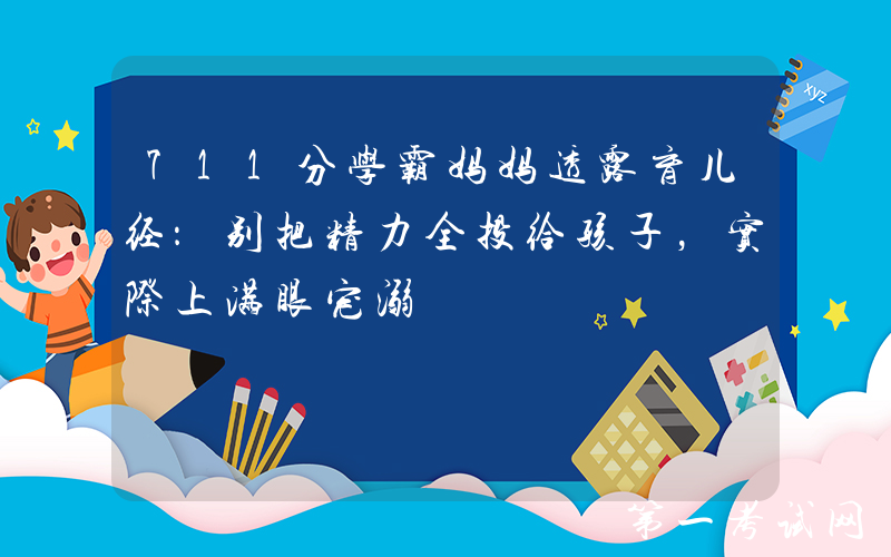 711分学霸妈妈透露育儿经：别把精力全投给孩子，实际上满眼宠溺