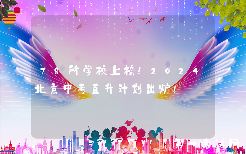 78所学校上榜！2024北京中考直升计划出炉！