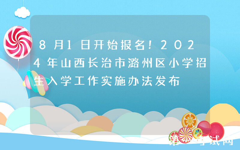 8月1日开始报名！2024年山西长治市潞州区小学招生入学工作实施办法发布