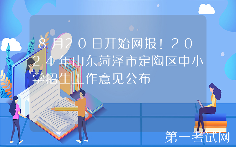 8月20日开始网报！2024年山东菏泽市定陶区中小学招生工作意见公布