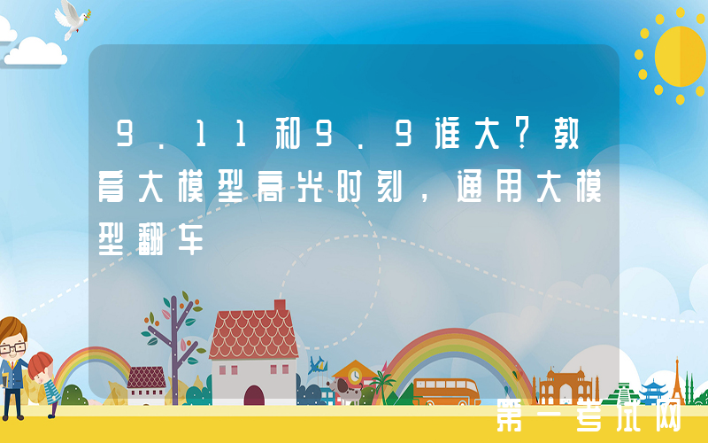 9.11和9.9谁大？教育大模型高光时刻，通用大模型翻车