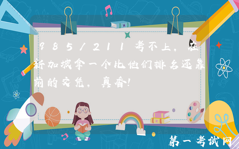 985/211考不上，在新加坡拿一个比他们排名还靠前的文凭，真香！