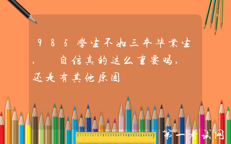 985学生不如三本毕业生, 自信真的这么重要吗, 还是有其他原因