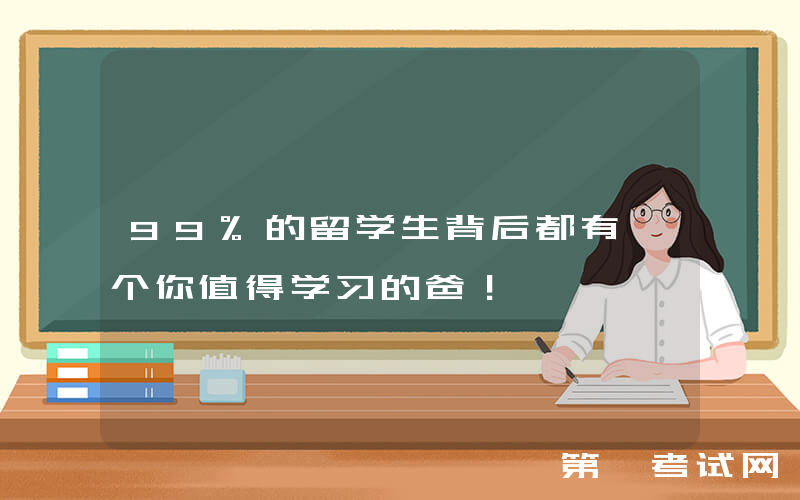99%的留学生背后都有一个你值得学习的爸！