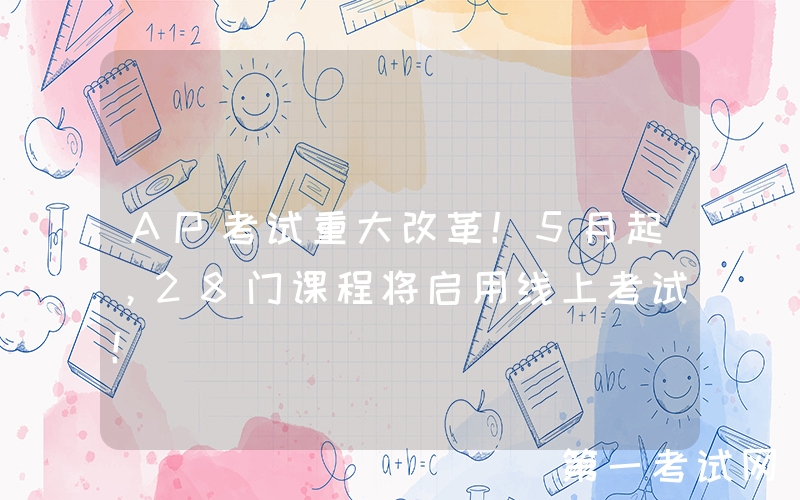 AP考试重大改革！5月起，28门课程将启用线上考试！