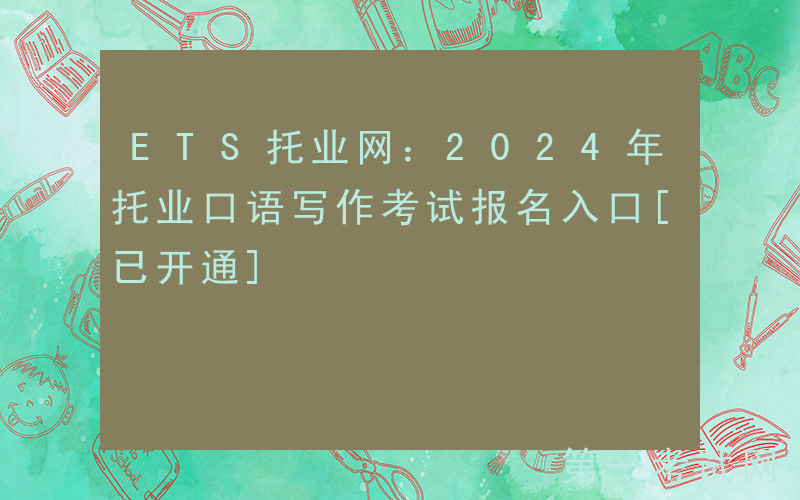 ETS托业网：2024年托业口语写作考试报名入口[已开通]