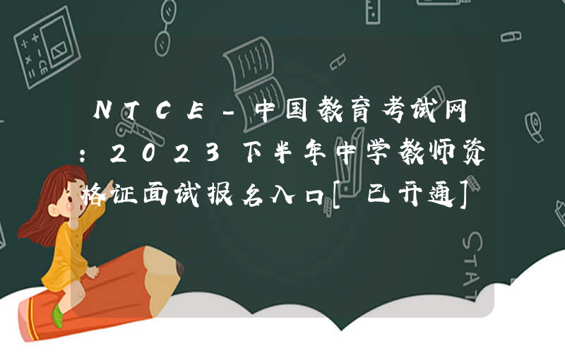 NTCE-中国教育考试网：2023下半年中学教师资格证面试报名入口[已开通]