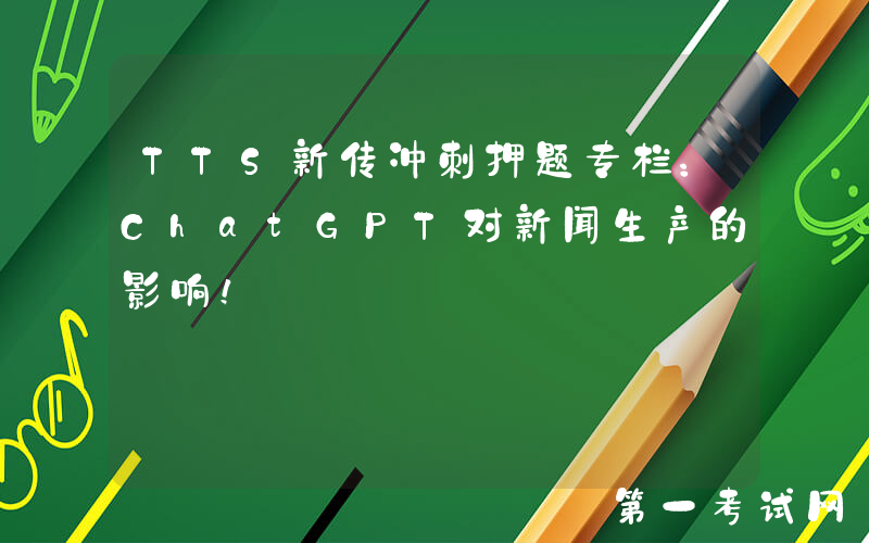 TTS新传冲刺押题专栏：ChatGPT对新闻生产的影响！