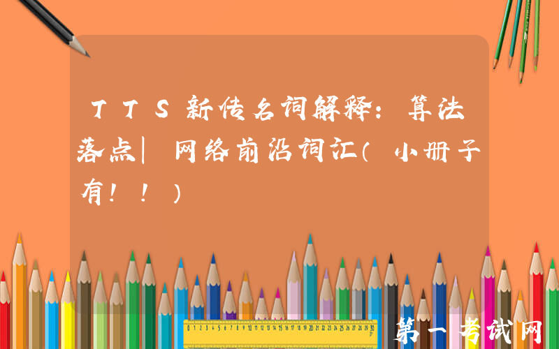 TTS新传名词解释：算法落点｜网络前沿词汇（小册子有!!）