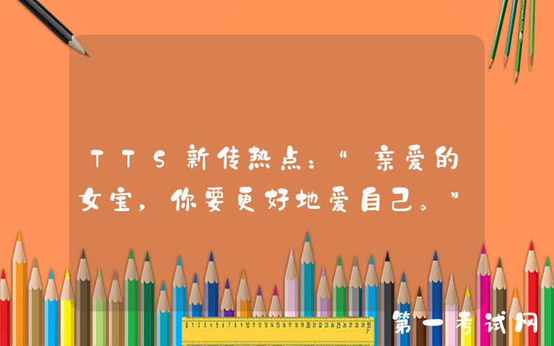 TTS新传热点：“亲爱的女宝，你要更好地爱自己。”
