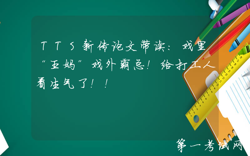 TTS新传论文带读：戏里“王妈”戏外霸总！给打工人看生气了！！