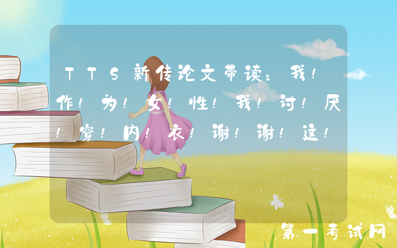 TTS新传论文带读：我!作!为!女!性!我!讨!厌!穿!内!衣!谢!谢!这!篇!论!文!