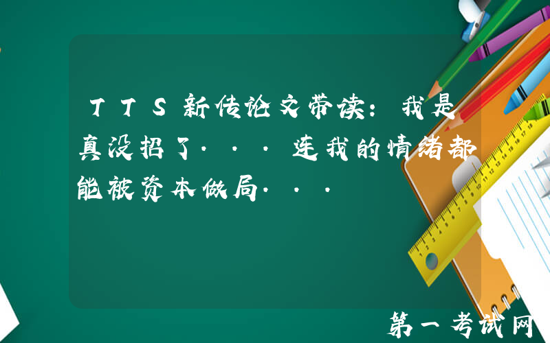 TTS新传论文带读：我是真没招了...连我的情绪都能被资本做局...