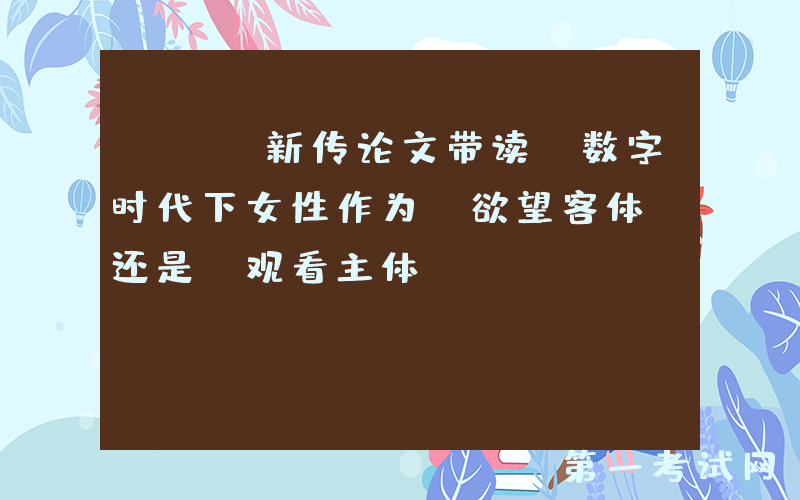 TTS新传论文带读：数字时代下女性作为“欲望客体”还是“观看主体”？