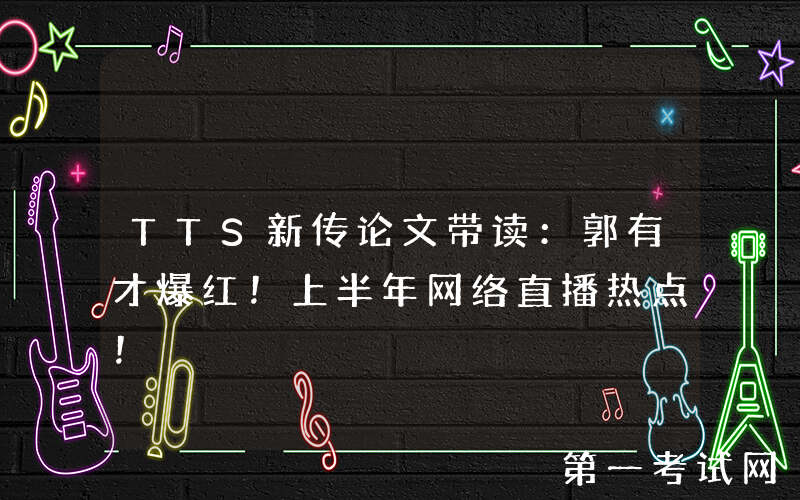 TTS新传论文带读：郭有才爆红！上半年网络直播热点！