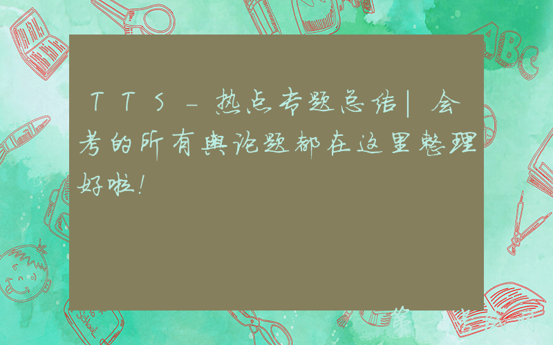 TTS-热点专题总结｜会考的所有舆论题都在这里整理好啦！